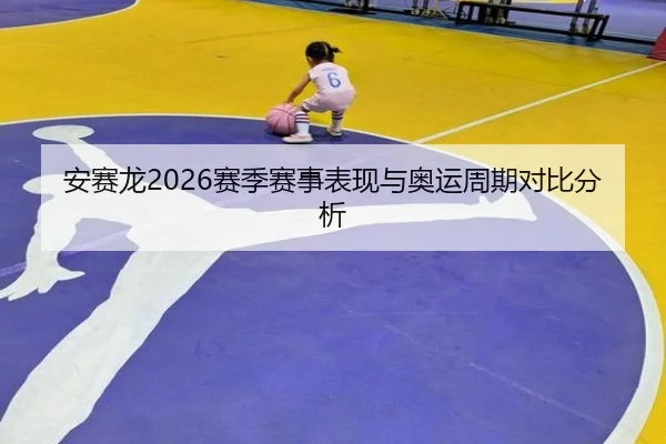 安赛龙2026赛季赛事表现与奥运周期对比分析